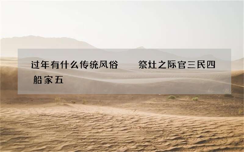 过年有什么传统风俗  祭灶之际官三民四船家五